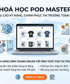 Khoá học POD Mastery – Xây dựng cửa hàng kinh doanh online với hình thức POD thị trường quốc tế