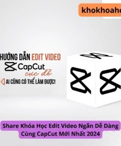 Khóa Học Edit Video Ngắn Dễ Dàng Cùng CapCut Mới Nhất