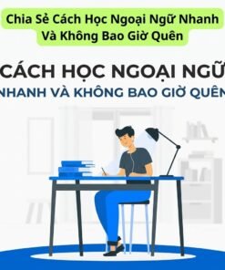 Chia Sẻ Cách Học Ngoại Ngữ Nhanh Và Không Bao Giờ Quên – Bí Quyết Ghi Nhớ Lâu, Học Ít Hiểu Sâu