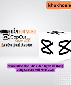 Khóa Học Edit Video Ngắn Dễ Dàng Cùng CapCut Mới Nhất – Tạo Video Viral Trong Vài Phút
