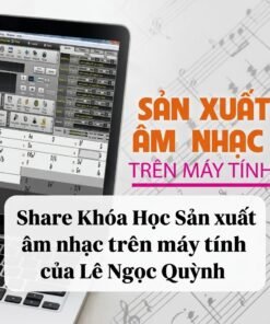 Khóa Học Sản Xuất Âm Nhạc Trên Máy Tính – Cùng Lê Ngọc Quỳnh